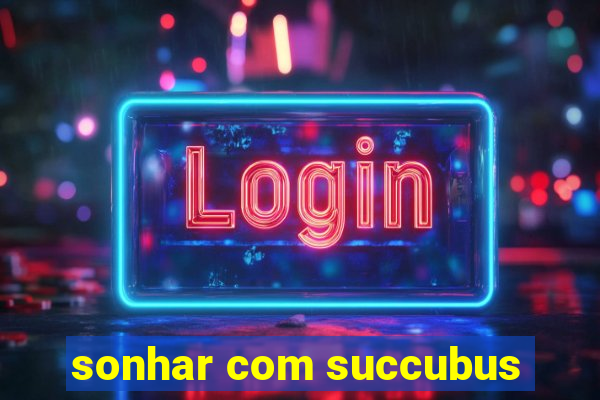 sonhar com succubus